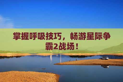 掌握呼吸技巧,畅游星际争霸2战场! 掌握呼吸技巧,畅游星际争霸2战场!