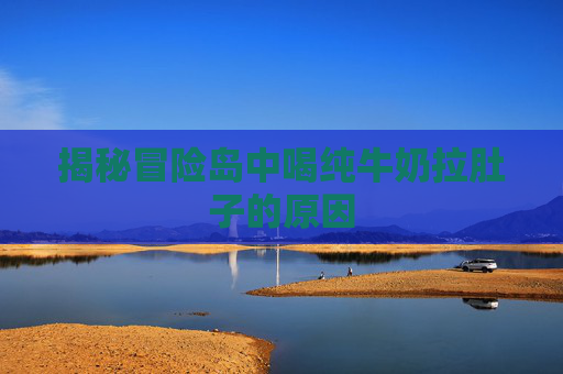 揭秘冒险岛中喝纯牛奶拉肚子的原因 揭秘冒险岛中喝纯牛奶拉肚子的原因