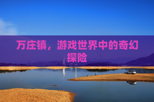 万庄镇，游戏世界中的奇幻探险