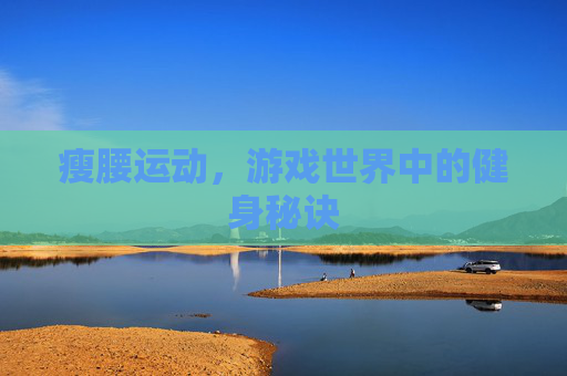 瘦腰运动，游戏世界中的健身秘诀