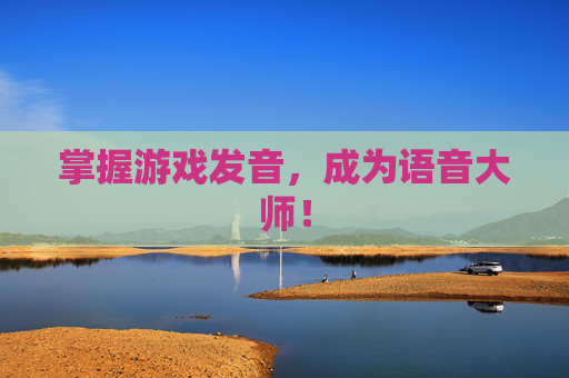 掌握游戏发音，成为语音大师！