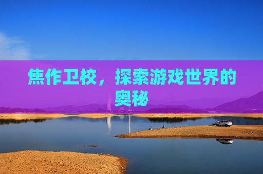 焦作卫校，探索游戏世界的奥秘