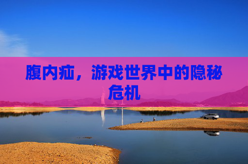 腹内疝，游戏世界中的隐秘危机