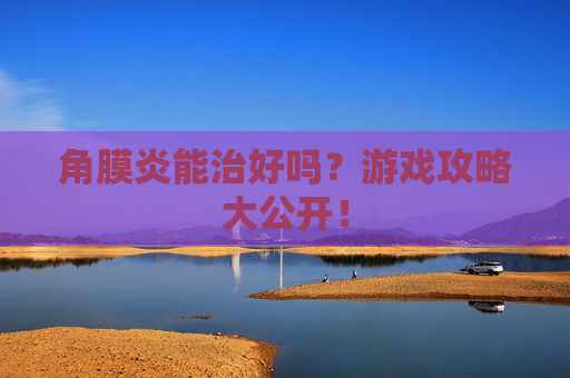 角膜炎能治好吗？游戏攻略大公开！