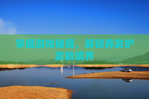 掌握游戏秘籍，解锁养发护发新境界