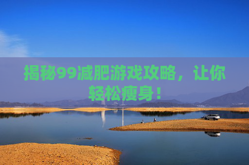 揭秘99减肥游戏攻略，让你轻松瘦身！