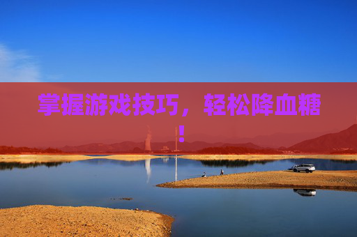 掌握游戏技巧，轻松降血糖！