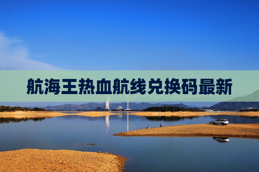 航海王热血航线兑换码最新 航海王热血航线兑换码最新