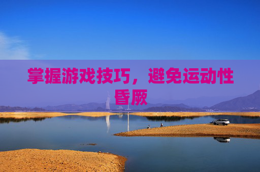 掌握游戏技巧，避免运动性昏厥