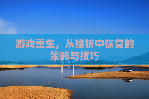 游戏重生，从挫折中恢复的策略与技巧