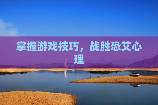 掌握游戏技巧，战胜恐艾心理