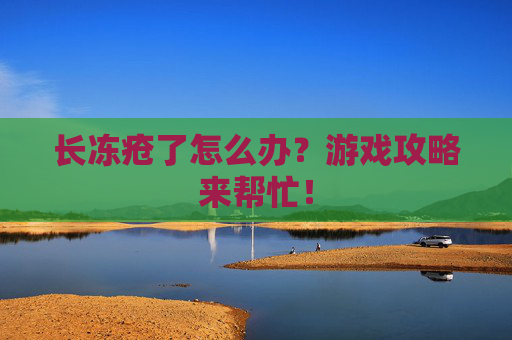 长冻疮了怎么办？游戏攻略来帮忙！