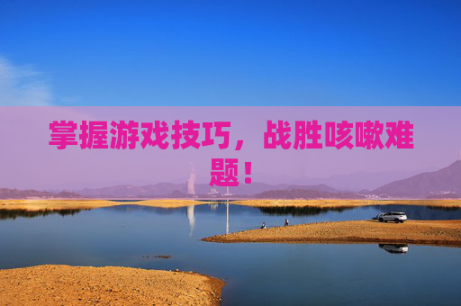 掌握游戏技巧，战胜咳嗽难题！