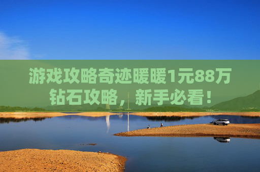 游戏攻略奇迹暖暖1元88万钻石攻略,新手必看! 游戏攻略奇迹暖暖1元88万钻石攻略,新手必看!