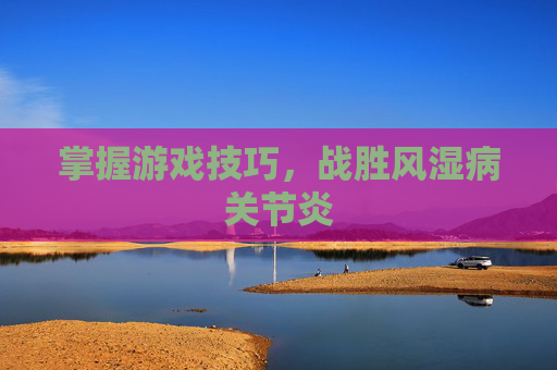 掌握游戏技巧，战胜风湿病关节炎