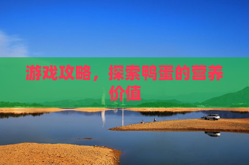 游戏攻略，探索鸭蛋的营养价值