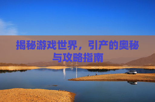 揭秘游戏世界，引产的奥秘与攻略指南