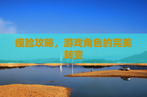 瘦脸攻略，游戏角色的完美转变