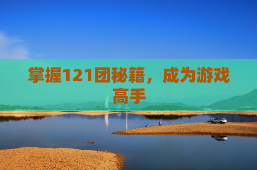 掌握121团秘籍，成为游戏高手