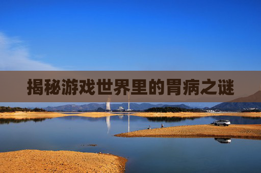 揭秘游戏世界里的胃病之谜