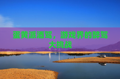 蛋黄派酒驾，游戏界的醉驾大挑战