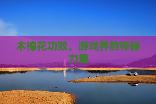 木棉花功效，游戏界的神秘力量