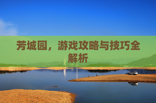 芳城园，游戏攻略与技巧全解析