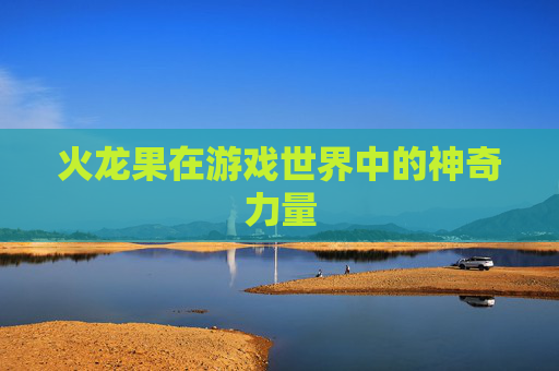 火龙果在游戏世界中的神奇力量
