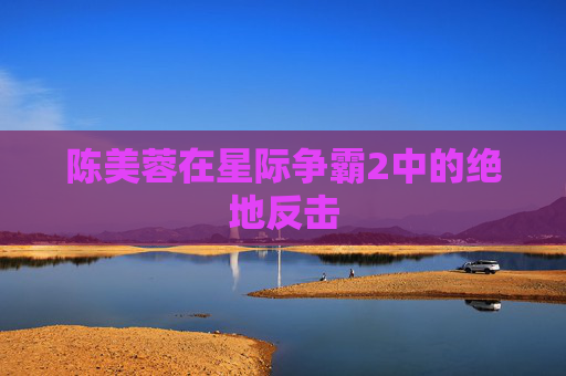 陈美蓉在星际争霸2中的绝地反击