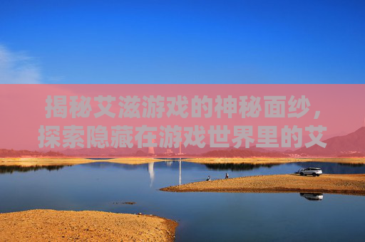揭秘艾滋游戏的神秘面纱，探索隐藏在游戏世界里的艾滋症状
