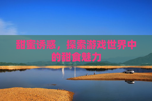 甜蜜诱惑，探索游戏世界中的甜食魅力