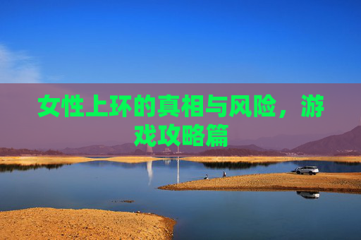 女性上环的真相与风险，游戏攻略篇