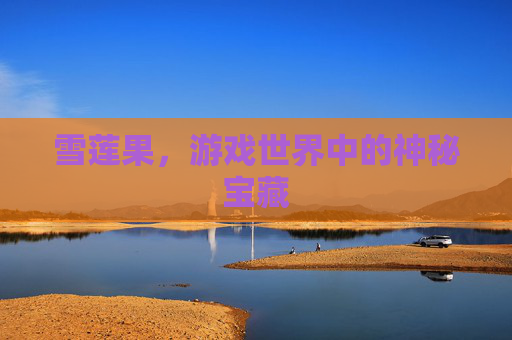 雪莲果，游戏世界中的神秘宝藏
