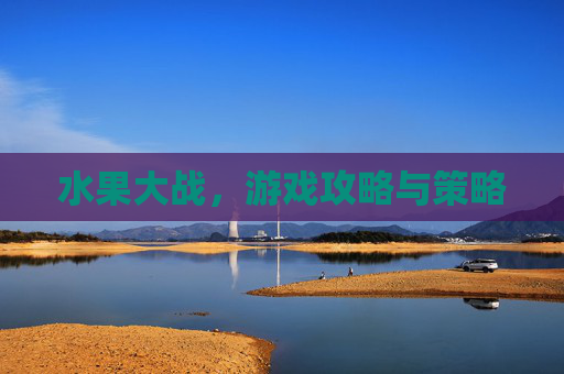 水果大战，游戏攻略与策略