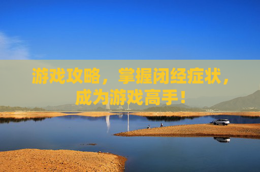 游戏攻略，掌握闭经症状，成为游戏高手！