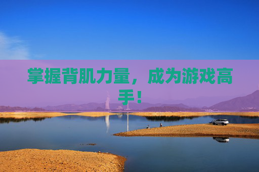 掌握背肌力量,成为游戏高手! 掌握背肌力量,成为游戏高手!