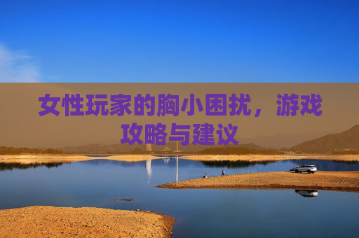 女性玩家的胸小困扰，游戏攻略与建议