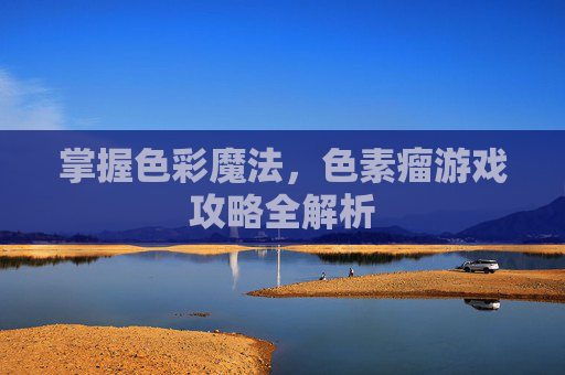 掌握色彩魔法，色素瘤游戏攻略全解析