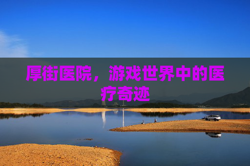 厚街医院，游戏世界中的医疗奇迹