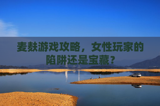 麦麸游戏攻略，女性玩家的陷阱还是宝藏？