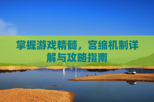 掌握游戏精髓，宫缩机制详解与攻略指南
