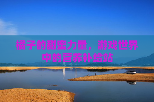 橘子的甜蜜力量，游戏世界中的营养补给站