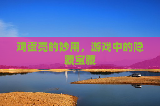 鸡蛋壳的妙用，游戏中的隐藏宝藏