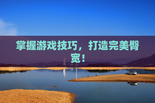 掌握游戏技巧，打造完美臀宽！