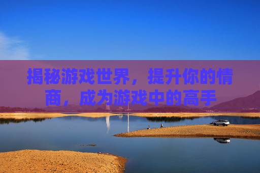 揭秘游戏世界，提升你的情商，成为游戏中的高手