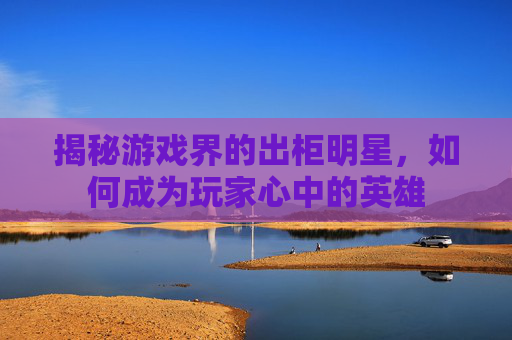 揭秘游戏界的出柜明星，如何成为玩家心中的英雄