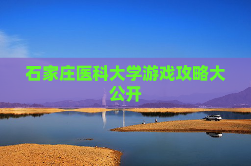 石家庄医科大学游戏攻略大公开
