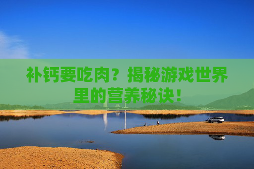 补钙要吃肉？揭秘游戏世界里的营养秘诀！