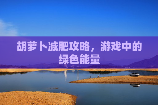 胡萝卜减肥攻略，游戏中的绿色能量