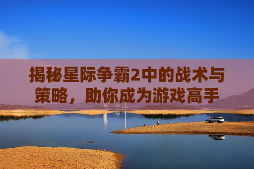 揭秘星际争霸2中的战术与策略，助你成为游戏高手